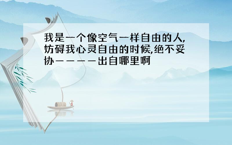 我是一个像空气一样自由的人,妨碍我心灵自由的时候,绝不妥协————出自哪里啊