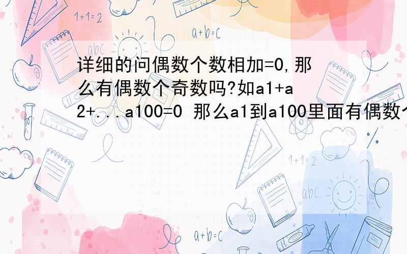 详细的问偶数个数相加=0,那么有偶数个奇数吗?如a1+a2+...a100=0 那么a1到a100里面有偶数个奇数和偶数