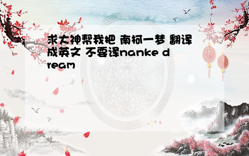 求大神帮我把 南柯一梦 翻译成英文 不要译nanke dream