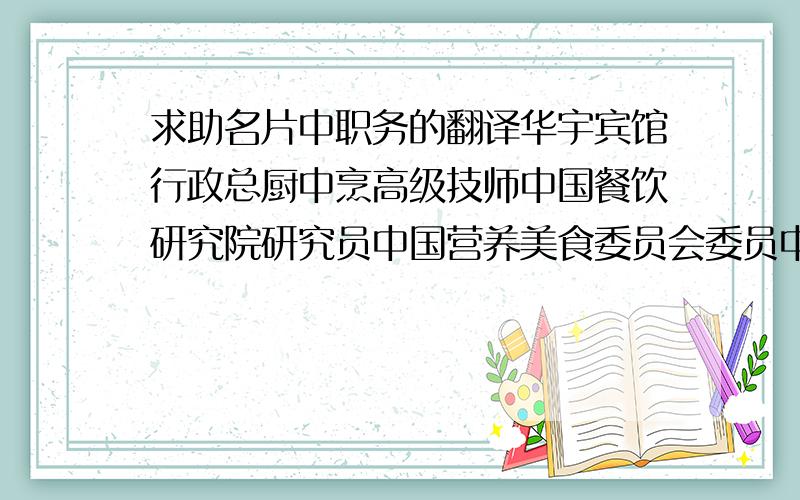 求助名片中职务的翻译华宇宾馆行政总厨中烹高级技师中国餐饮研究院研究员中国营养美食委员会委员中国西餐委员会委员国家职业技能