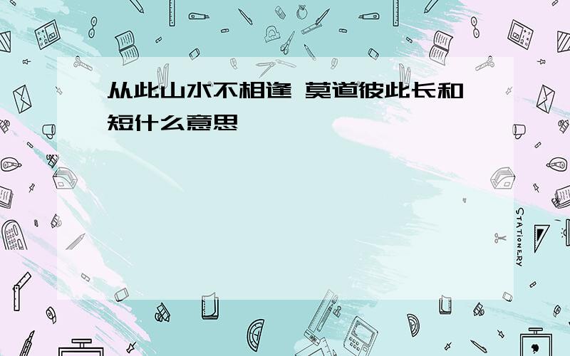 从此山水不相逢 莫道彼此长和短什么意思