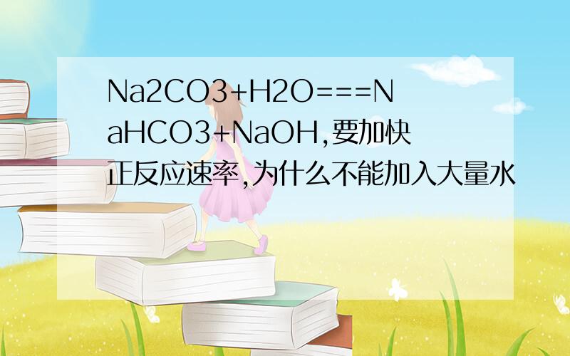 Na2CO3+H2O===NaHCO3+NaOH,要加快正反应速率,为什么不能加入大量水