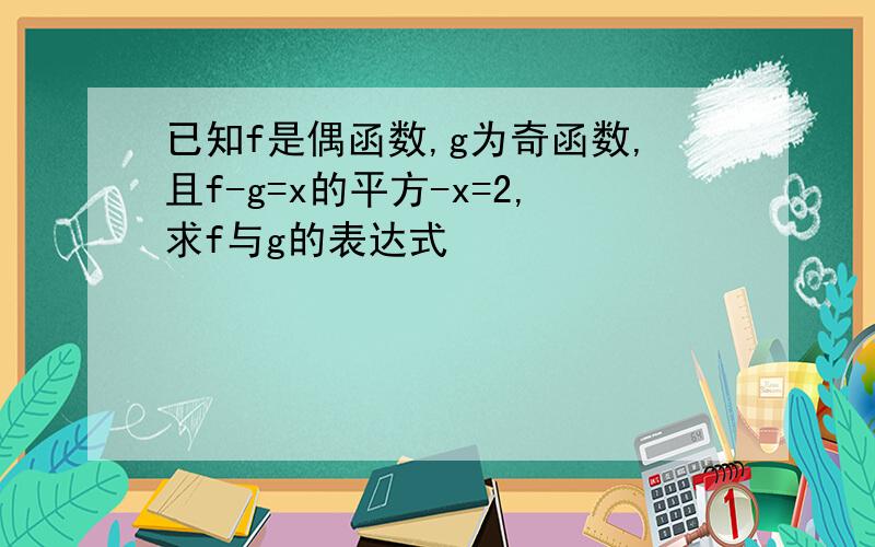 已知f是偶函数,g为奇函数,且f-g=x的平方-x=2,求f与g的表达式