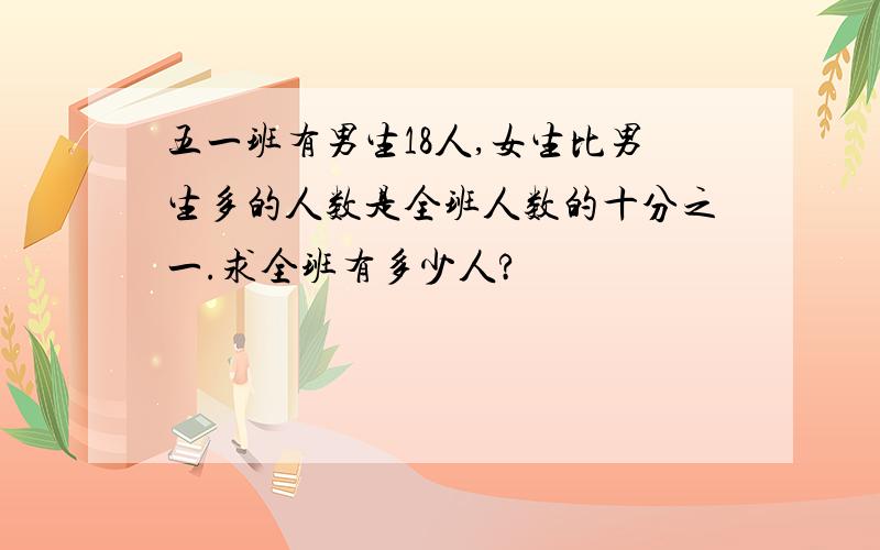 五一班有男生18人,女生比男生多的人数是全班人数的十分之一.求全班有多少人?