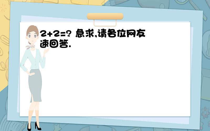 2+2=? 急求,请各位网友速回答.