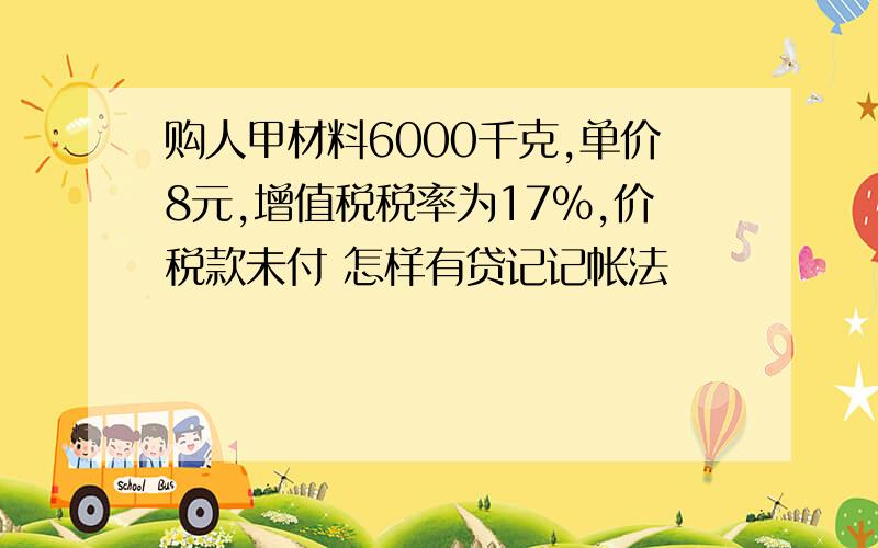 购人甲材料6000千克,单价8元,增值税税率为17%,价税款未付 怎样有贷记记帐法