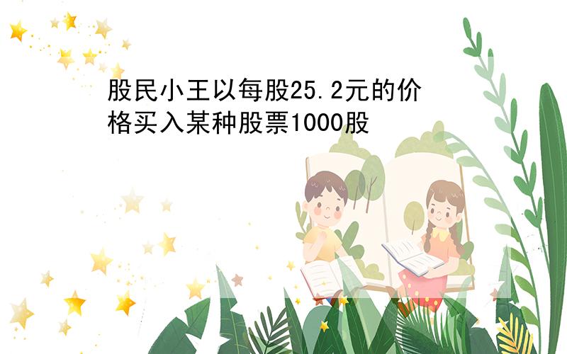 股民小王以每股25.2元的价格买入某种股票1000股