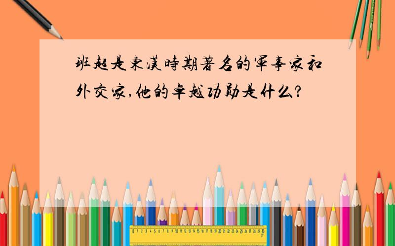 班超是东汉时期著名的军事家和外交家,他的卓越功勋是什么?