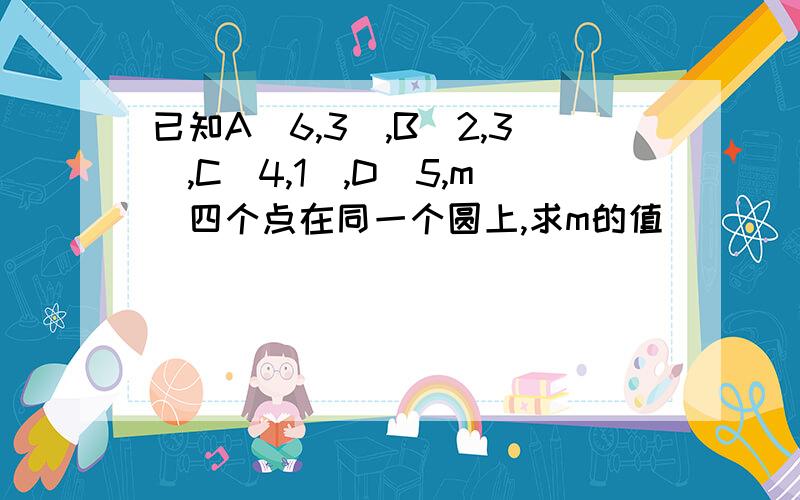 已知A（6,3）,B（2,3）,C（4,1）,D（5,m)四个点在同一个圆上,求m的值