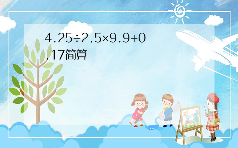 4.25÷2.5×9.9+0.17简算