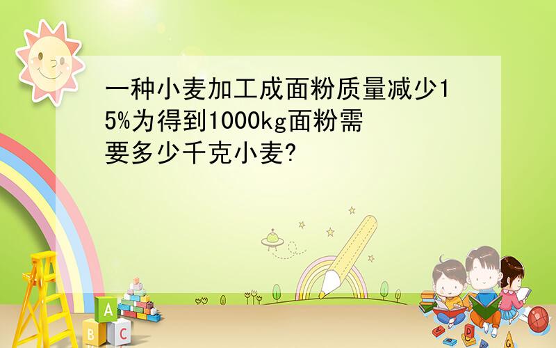 一种小麦加工成面粉质量减少15%为得到1000kg面粉需要多少千克小麦?