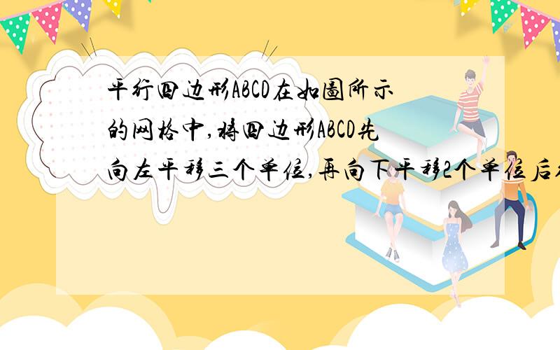 平行四边形ABCD在如图所示的网格中,将四边形ABCD先向左平移三个单位,再向下平移2个单位后得到四边形A1B1C1D1