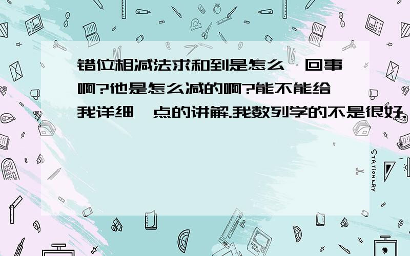 错位相减法求和到是怎么一回事啊?他是怎么减的啊?能不能给我详细一点的讲解.我数列学的不是很好.