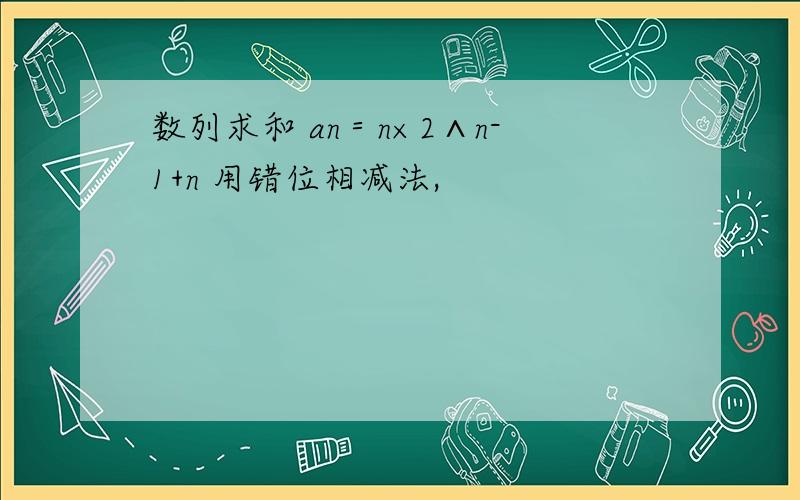 数列求和 an＝n×2∧n-1+n 用错位相减法,