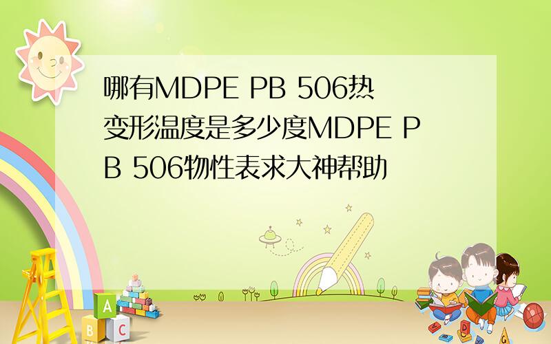 哪有MDPE PB 506热变形温度是多少度MDPE PB 506物性表求大神帮助