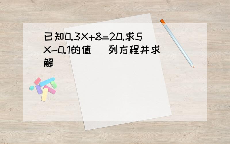 已知0.3X+8=20,求5X-0.1的值 （列方程并求解