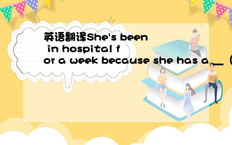 英语翻译She's been in hospital for a week because she has a ＿（se