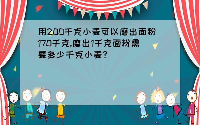 用200千克小麦可以磨出面粉170千克,磨出1千克面粉需要多少千克小麦?