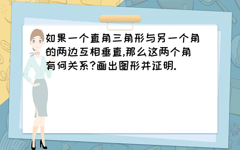 如果一个直角三角形与另一个角的两边互相垂直,那么这两个角有何关系?画出图形并证明.