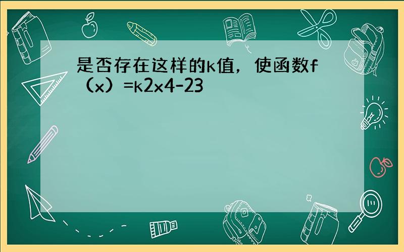 是否存在这样的k值，使函数f（x）=k2x4-23