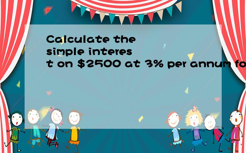 Calculate the simple interest on $2500 at 3% per annum for 4