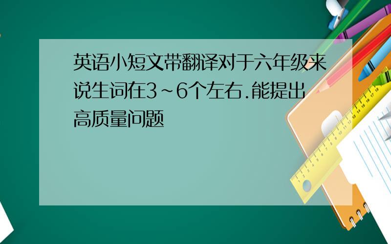 英语小短文带翻译对于六年级来说生词在3~6个左右.能提出高质量问题