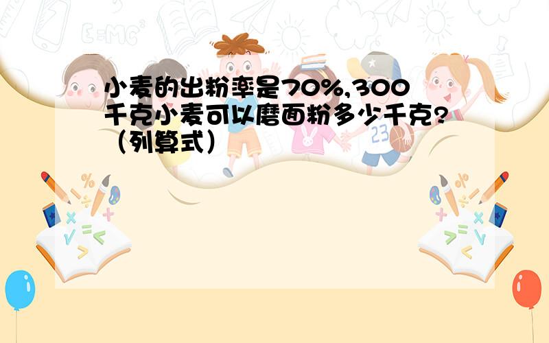 小麦的出粉率是70%,300千克小麦可以磨面粉多少千克?（列算式）