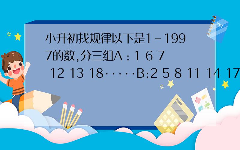 小升初找规律以下是1-1997的数,分三组A：1 6 7 12 13 18·····B:2 5 8 11 14 17··