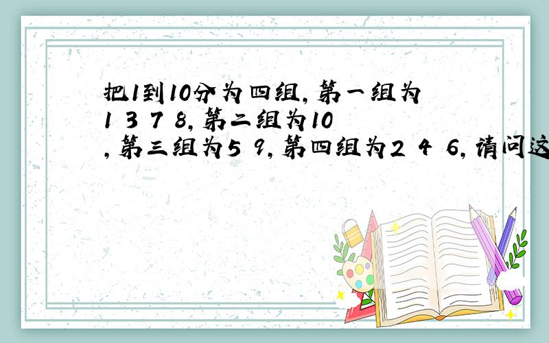 把1到10分为四组,第一组为1 3 7 8,第二组为10,第三组为5 9,第四组为2 4 6,请问这