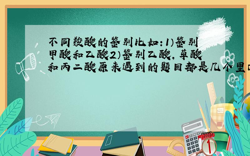 不同羧酸的鉴别比如：1）鉴别甲酸和乙酸2）鉴别乙酸,草酸和丙二酸原来遇到的题目都是几个里面区分一个羧酸的,直接NA2CO