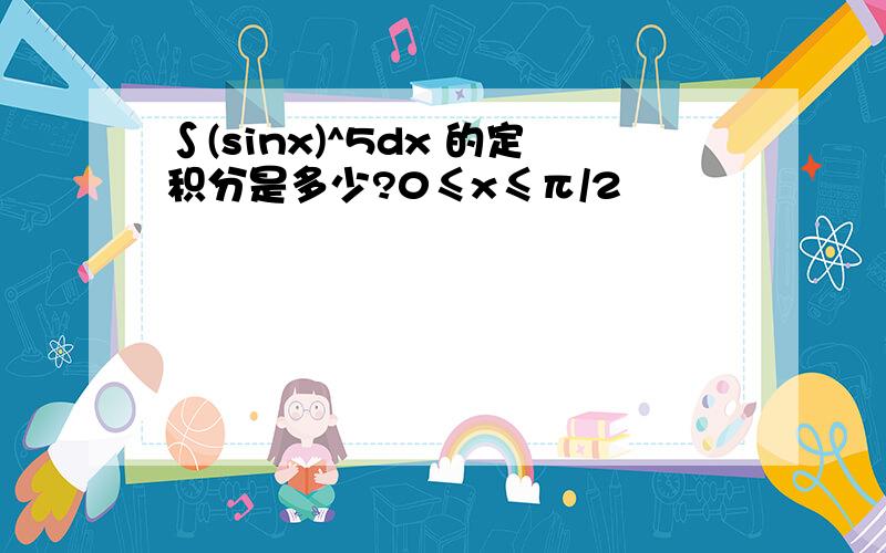 ∫(sinx)^5dx 的定积分是多少?0≤x≤π/2