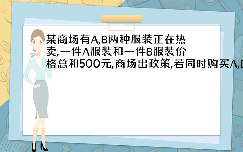 某商场有A,B两种服装正在热卖,一件A服装和一件B服装价格总和500元,商场出政策,若同时购买A,B两种服装将享受A服装