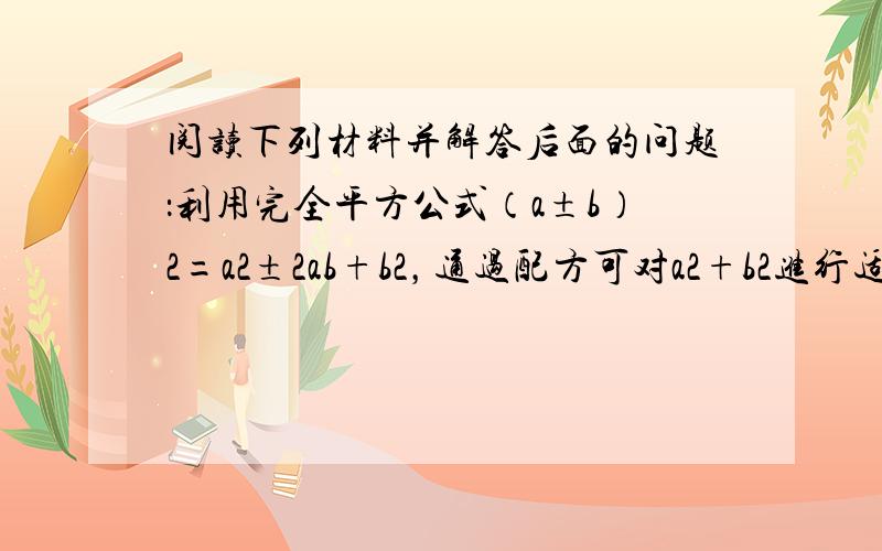 阅读下列材料并解答后面的问题：利用完全平方公式（a±b）2=a2±2ab+b2，通过配方可对a2+b2进行适当的变形，如