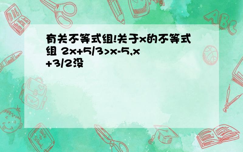 有关不等式组!关于x的不等式组 2x+5/3>x-5,x+3/2没