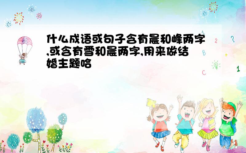 什么成语或句子含有晨和峰两字,或含有雪和晨两字,用来做结婚主题哈