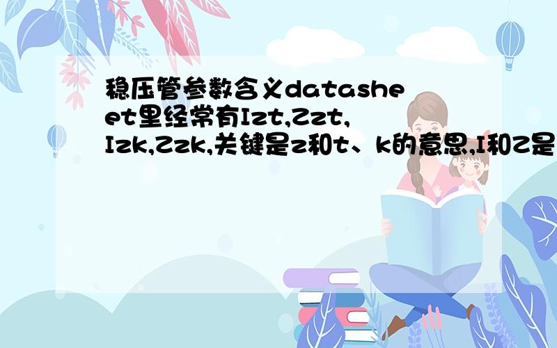 稳压管参数含义datasheet里经常有Izt,Zzt,Izk,Zzk,关键是z和t、k的意思,I和Z是电流和阻抗,我已