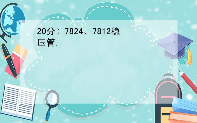 20分）7824、7812稳压管.