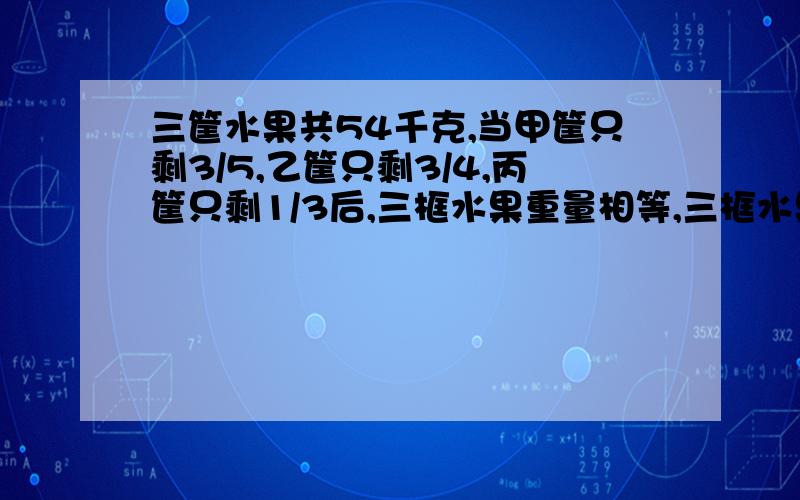 三筐水果共54千克,当甲筐只剩3/5,乙筐只剩3/4,丙筐只剩1/3后,三框水果重量相等,三框水果共卖多少KG?