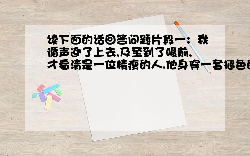 读下面的话回答问题片段一：我循声迎了上去,及至到了眼前,才看清是一位精瘦的人.他身穿一套褪色的衣服,足蹬一双棕色的运动鞋