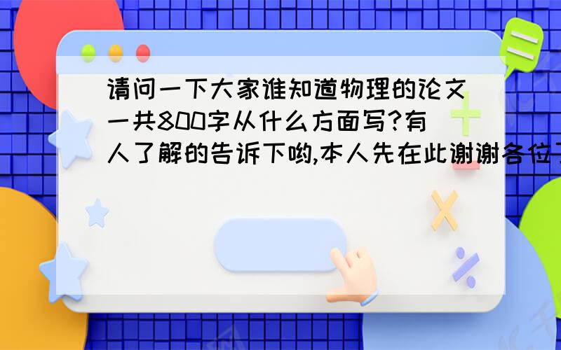 请问一下大家谁知道物理的论文一共800字从什么方面写?有人了解的告诉下哟,本人先在此谢谢各位了咱