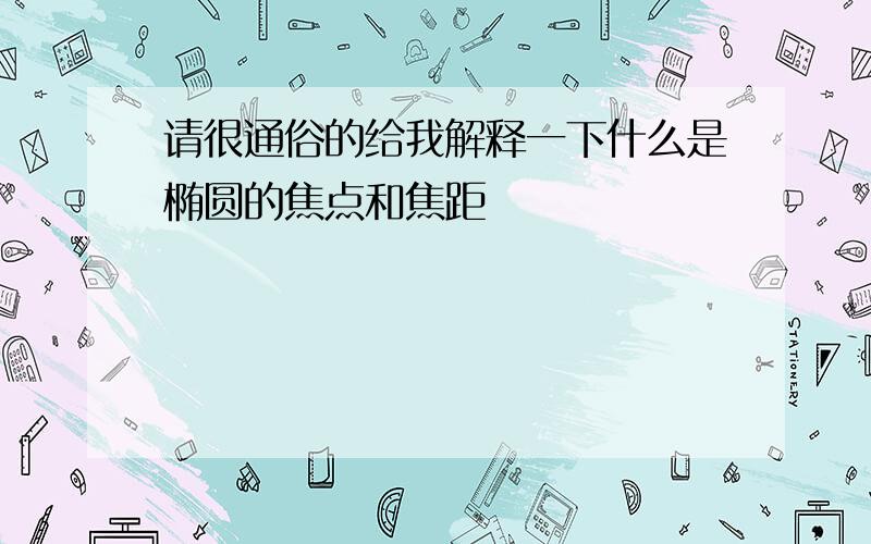 请很通俗的给我解释一下什么是椭圆的焦点和焦距