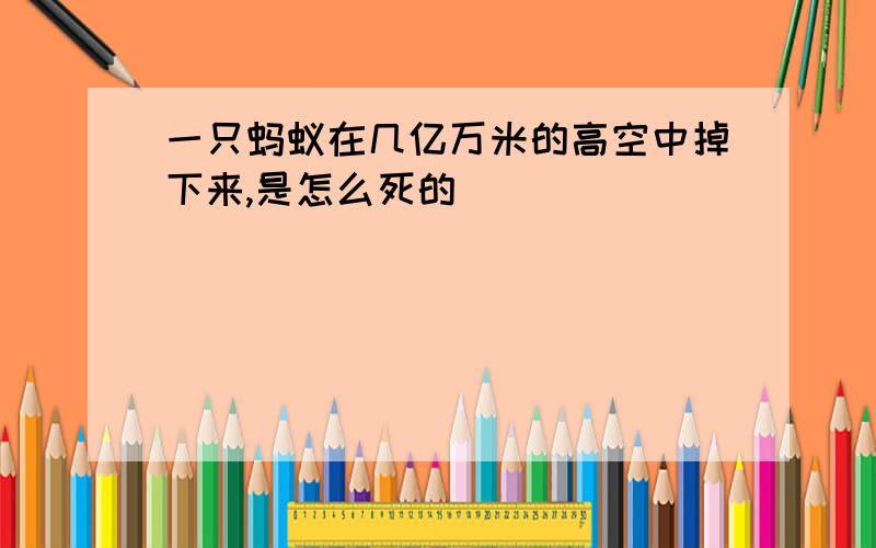 一只蚂蚁在几亿万米的高空中掉下来,是怎么死的