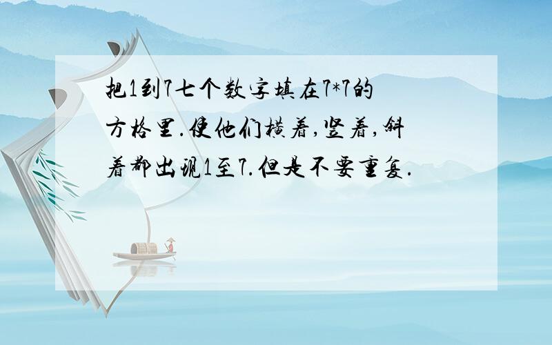 把1到7七个数字填在7*7的方格里.使他们横着,竖着,斜着都出现1至7.但是不要重复.