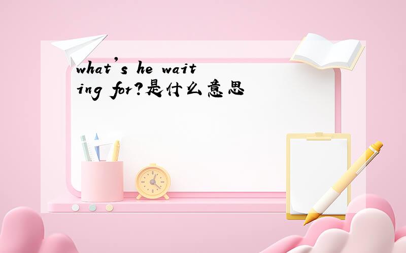 what's he waiting for?是什么意思