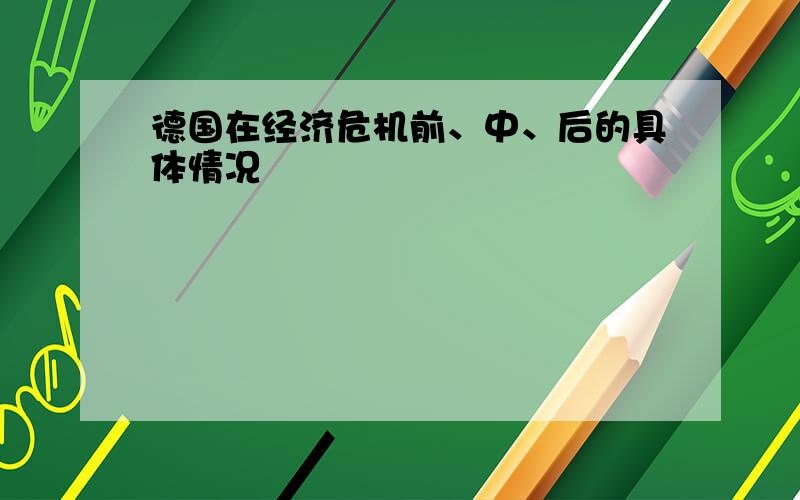 德国在经济危机前、中、后的具体情况