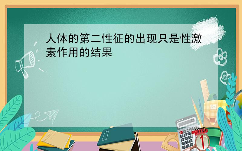 人体的第二性征的出现只是性激素作用的结果