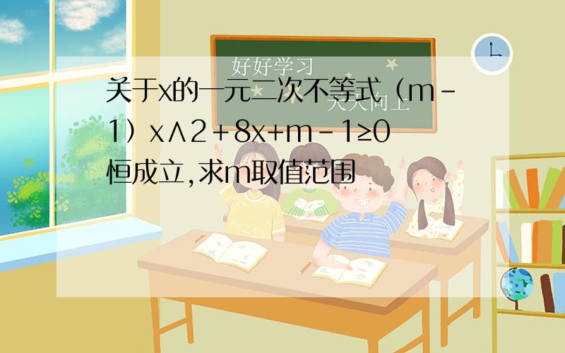 关于x的一元二次不等式（m-1）x∧2＋8x+m-1≥0恒成立,求m取值范围