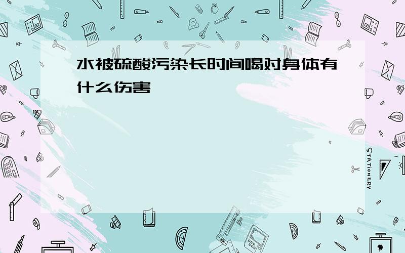 水被硫酸污染长时间喝对身体有什么伤害