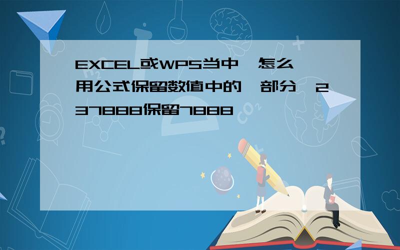 EXCEL或WPS当中,怎么用公式保留数值中的一部分,237888保留7888