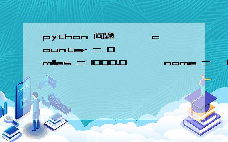 python 问题>>> counter = 0>>> miles = 1000.0>>> name = 'Bob'>>